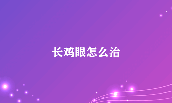 长鸡眼怎么治