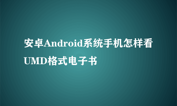 安卓Android系统手机怎样看UMD格式电子书