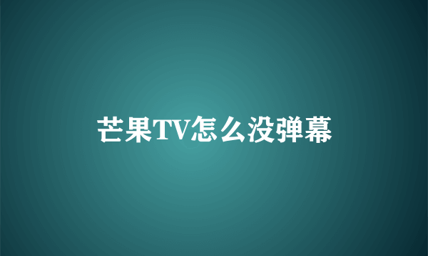 芒果TV怎么没弹幕