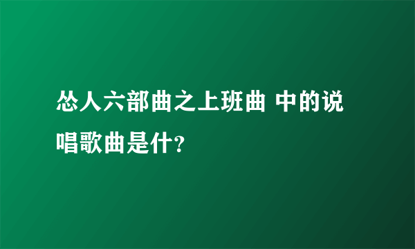 怂人六部曲之上班曲 中的说唱歌曲是什？