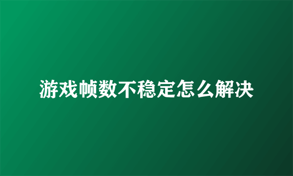 游戏帧数不稳定怎么解决