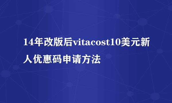 14年改版后vitacost10美元新人优惠码申请方法