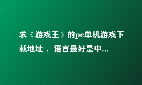 求《游戏王》的pc单机游戏下载地址 ，语言最好是中文，越多越好，