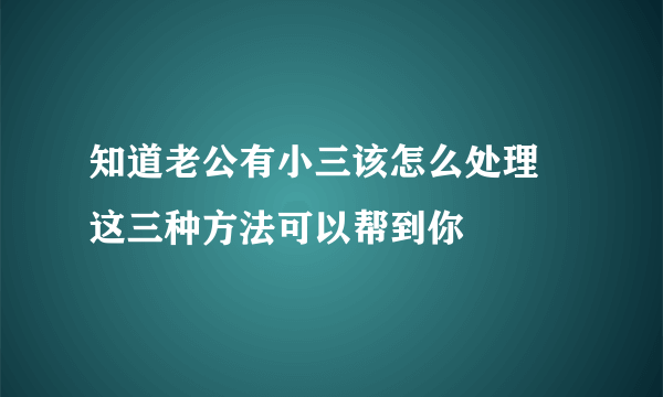 知道老公有小三该怎么处理 这三种方法可以帮到你