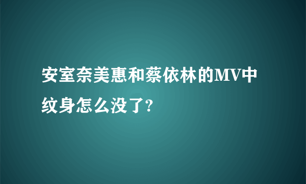 安室奈美惠和蔡依林的MV中纹身怎么没了?