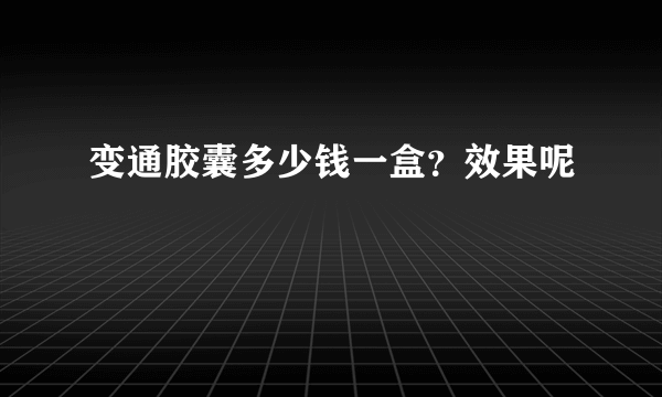 变通胶囊多少钱一盒？效果呢