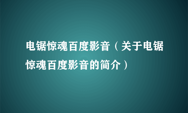 电锯惊魂百度影音（关于电锯惊魂百度影音的简介）