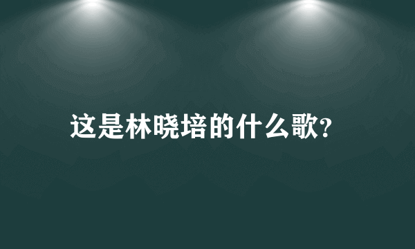 这是林晓培的什么歌？