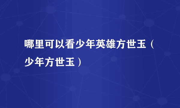 哪里可以看少年英雄方世玉（少年方世玉）