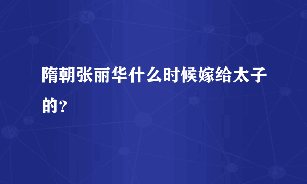 隋朝张丽华什么时候嫁给太子的？