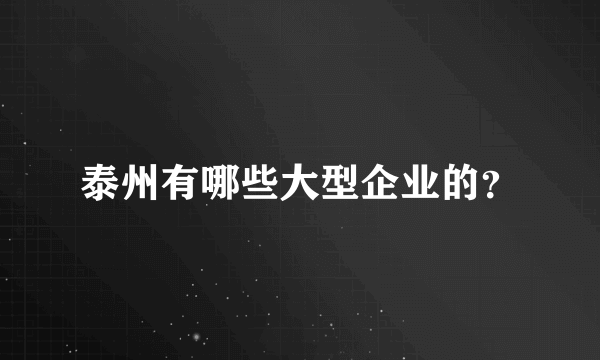 泰州有哪些大型企业的？