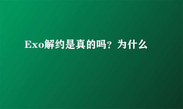 Exo解约是真的吗？为什么