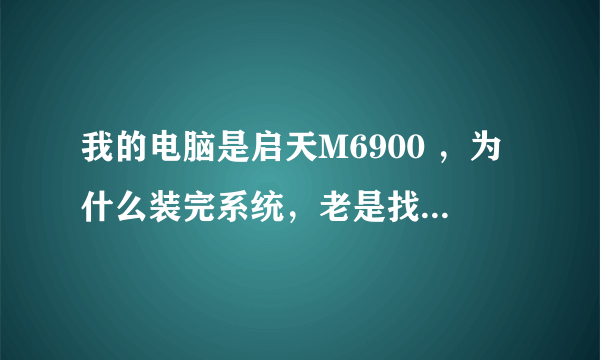 我的电脑是启天M6900 ，为什么装完系统，老是找不到网卡？