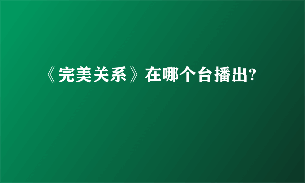 《完美关系》在哪个台播出?