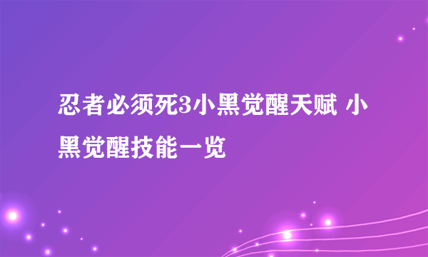 忍者必须死3小黑觉醒天赋 小黑觉醒技能一览