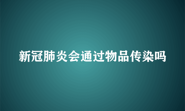 新冠肺炎会通过物品传染吗