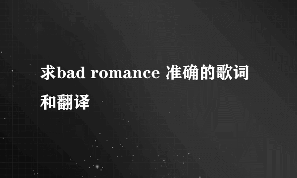 求bad romance 准确的歌词和翻译