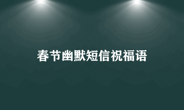 春节幽默短信祝福语