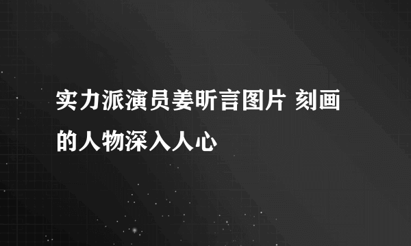 实力派演员姜昕言图片 刻画的人物深入人心