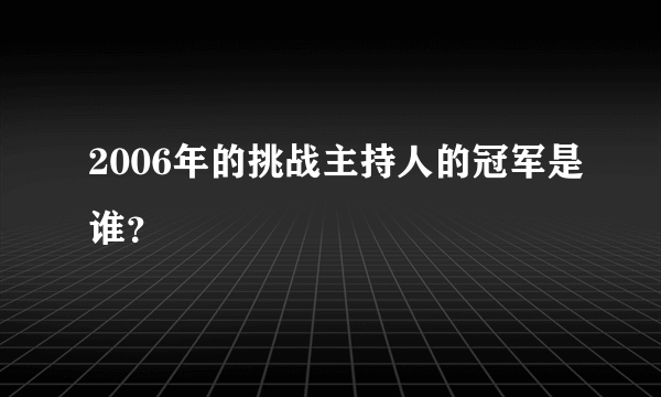 2006年的挑战主持人的冠军是谁？