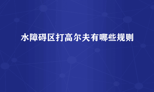 水障碍区打高尔夫有哪些规则