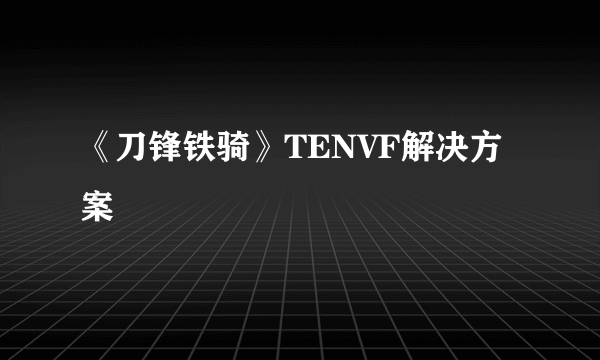 《刀锋铁骑》TENVF解决方案