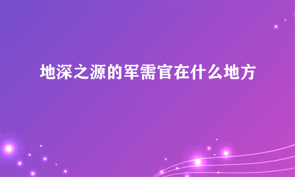 地深之源的军需官在什么地方