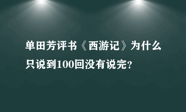 单田芳评书《西游记》为什么只说到100回没有说完？