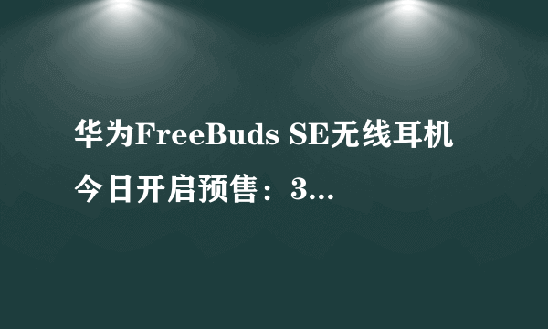 华为FreeBuds SE无线耳机今日开启预售：339元！