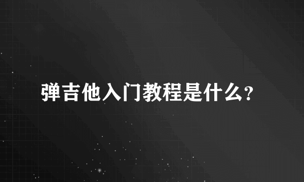 弹吉他入门教程是什么？