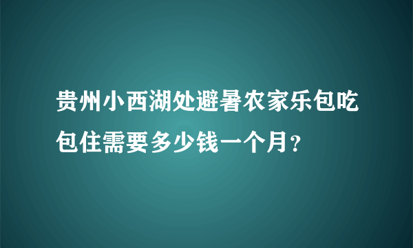 贵州小西湖处避暑农家乐包吃包住需要多少钱一个月？