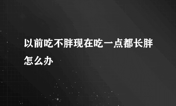 以前吃不胖现在吃一点都长胖怎么办