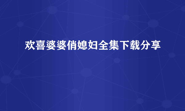 欢喜婆婆俏媳妇全集下载分享