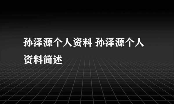 孙泽源个人资料 孙泽源个人资料简述