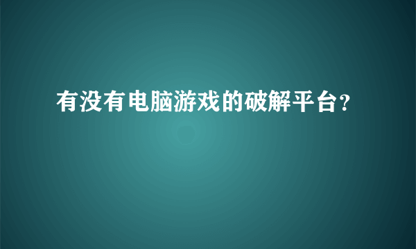 有没有电脑游戏的破解平台？