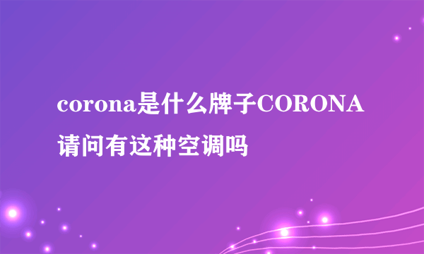 corona是什么牌子CORONA请问有这种空调吗