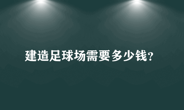 建造足球场需要多少钱？