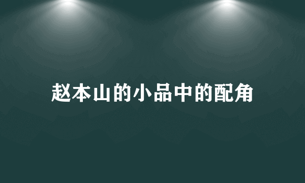 赵本山的小品中的配角