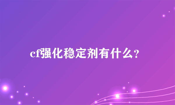 cf强化稳定剂有什么？