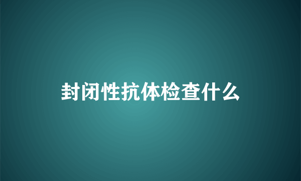 封闭性抗体检查什么