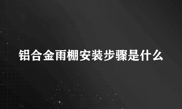 铝合金雨棚安装步骤是什么