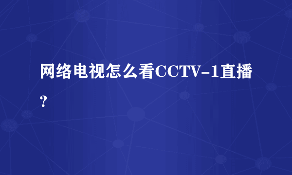 网络电视怎么看CCTV-1直播？