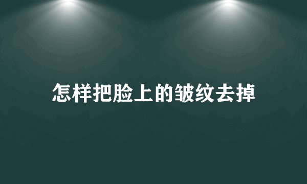 怎样把脸上的皱纹去掉