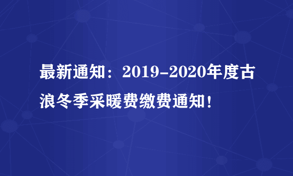 最新通知：2019-2020年度古浪冬季采暖费缴费通知！