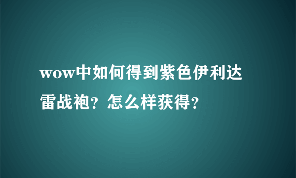 wow中如何得到紫色伊利达雷战袍？怎么样获得？