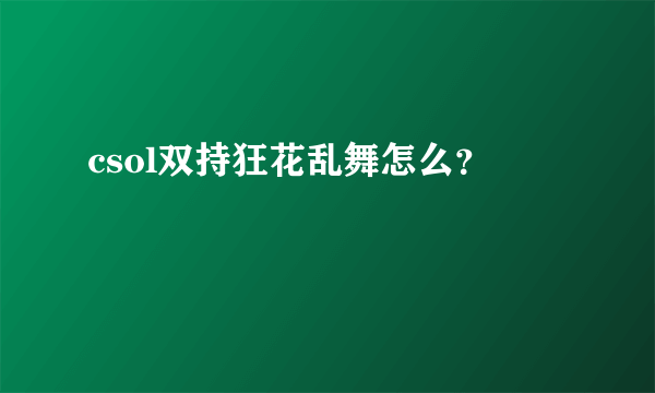 csol双持狂花乱舞怎么？