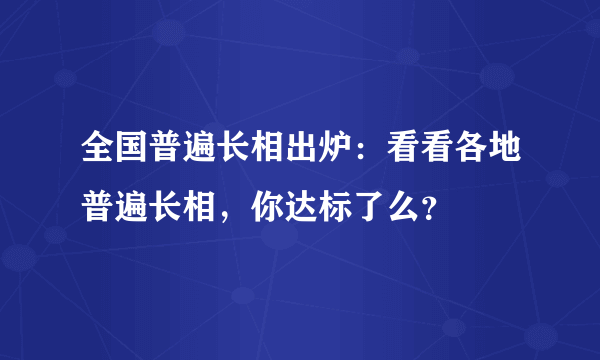 全国普遍长相出炉：看看各地普遍长相，你达标了么？