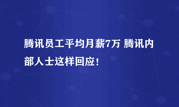 腾讯员工平均月薪7万 腾讯内部人士这样回应！