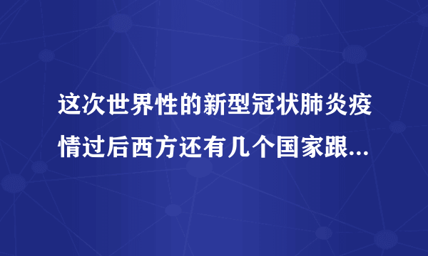 这次世界性的新型冠状肺炎疫情过后西方还有几个国家跟着美国？