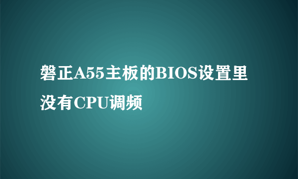 磐正A55主板的BIOS设置里没有CPU调频